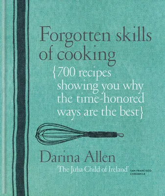 FORGOTTEN SKILLS OF COOKING: 700 RECIPES SHOWING YOU WHY THE TIMEHONOURED WAYS ARE THE BEST